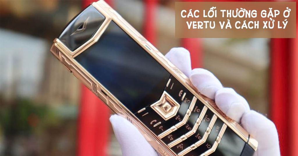 Cac Loi Thuong Gap O Vertu Chinh Hang Vertuvietnam Cover 0873dfe1277444b2a8881ef8680e3b9e 1024x1024